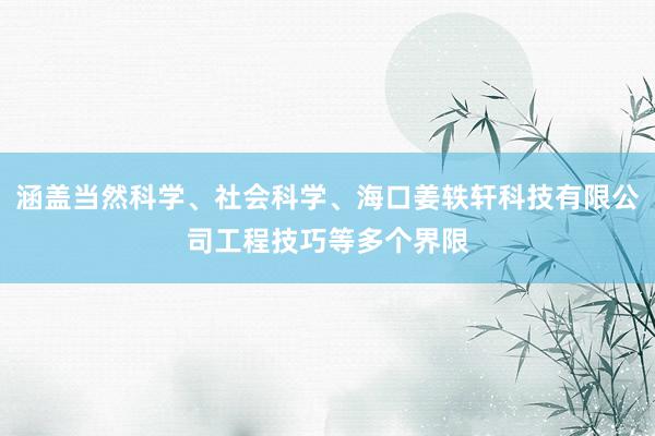 涵盖当然科学、社会科学、海口姜轶轩科技有限公司工程技巧等多个界限