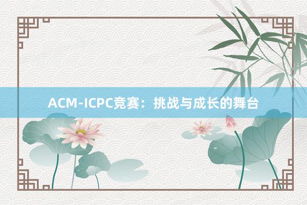 ACM-ICPC竞赛:挑战与成长的舞台